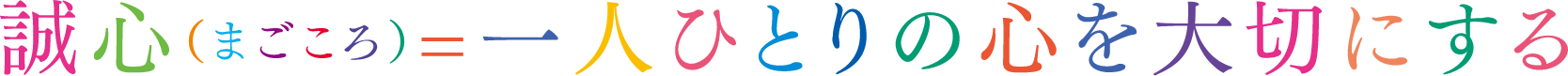 誠心(まごころ)=一人ひとりの心を大切にする